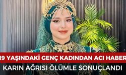 Karın ağrısıyla hastaneye kaldırılan 19 yaşındaki genç kadın yaşamını yitirdi