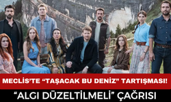 Meclis’te “Taşacak Bu Deniz” Tartışması! “Algı Düzeltilmeli” Çağrısı