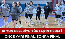 AFYON BELEDİYE YÜNTAŞ’IN HEDEFİ ÖNCE YARI FİNAL, SONRA FİNAL