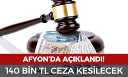 Afyon'da açıklandı! 140 bin TL ceza kesilecek