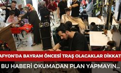 Afyon’da bayram öncesi tıraş olacaklar dikkat! Bu haberi okumadan plan yapmayın