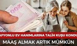 Afyonlu ev hanımlarına talih kuşu kondu: Maaş almak artık mümkün
