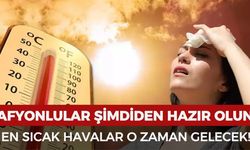 Afyonlular şimdiden hazır olun: Bu senenin kavurucu sıcakıları o zaman gelecek!