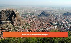 Afyon'un En Büyük İlçesi Hangisi?