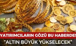 Altın yatırımcısının gözü bu haberde: "Altın büyük yükselecek"
