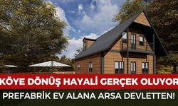 Köye dönüş hayali gerçek oluyor: Prefabrik ev yapana devlet arsa veriyor!