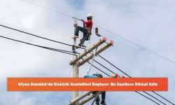 Afyon Sandıklı'da Elektrik Kesintileri Başlıyor: Bu Saatlere Dikkat Edin