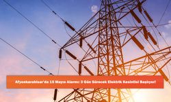 Afyonkarahisar’da 15 Mayıs Alarmı: 3 Gün Sürecek Elektrik Kesintisi Başlıyor!