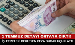 1 Temmuz Detayı Ortaya Çıktı! İşletmeleri Bekleyen Ceza Dudak Uçuklattı
