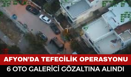 Afyon’da Tefecilik Operasyonu: 6 Oto Galerici Gözaltına Alındı