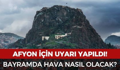 Afyon için uyarı yapıldı! Bayramda hava nasıl olacak?