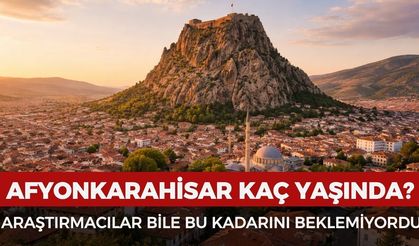 Afyonkarahisar kaç yaşında? Bu şehir sandığınızdan çok daha eski