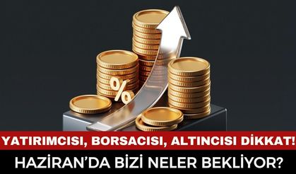 YATIRIMCININ GÖZÜ KULAĞI BU TAKVİMDE: Piyasalarda "Kritik Haziran" Dönemeci Başladı!