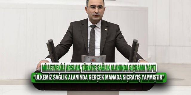 Milletvekili Arslan, Türkiye Sağlık Alanında Sıçrama Yaptı