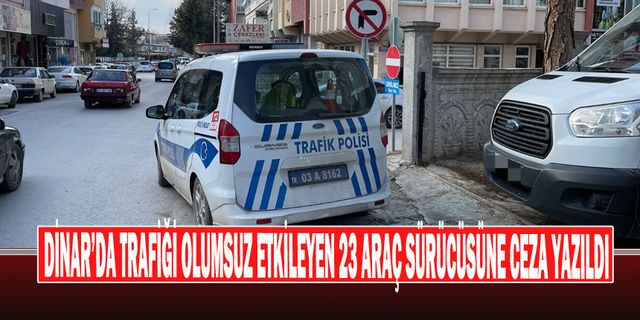 Dinar’da Trafiği Olumsuz Etkileyen 23 Araç Sürücüsüne Ceza Yazıldı