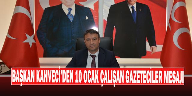 Başkan Kahveci, “Mhp Olarak Tüm Basın Mensuplarımızın Yanında Olmaya Devam Edeceğiz”