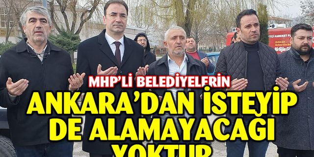 MHP'li belediyelerin Ankara'dan isteyip de alamayacağı bir şey söz konusu olamaz