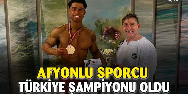 Afyonkarahisarlı sporcu Türkiye Vücut Geliştirme Şampiyonu oldu