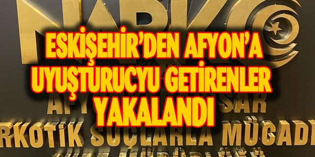 Eskişehir'den Afyon'a uyuşturucu getirenler yakalandı