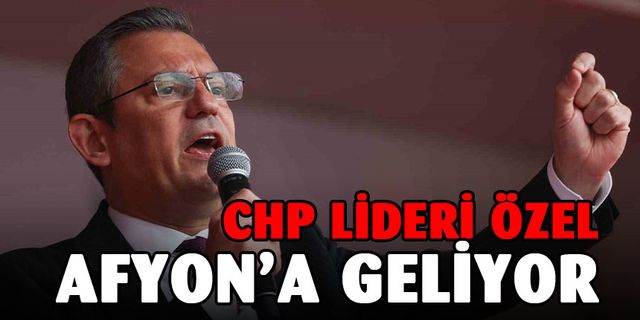 CHP Lideri Özel Afyonkarahisar'a Geliyor