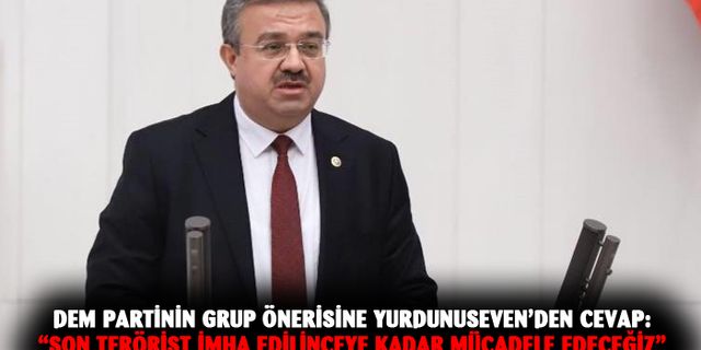 DEM Partinin Grup önerisine Yurdunuseven’den cevap:  “Son terörist imha edilinceye kadar mücadele edeceğiz”