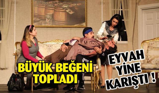 Eyvah Yine Karıştı’ isimli tiyatro oyunu gönülleri fethetti
