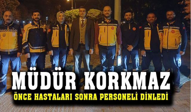 Müdür Korkmaz, hasta ziyaret edip, personeli dinledi