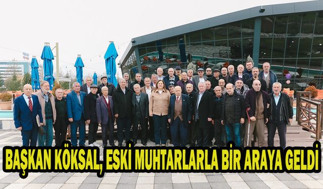 BAŞKAN KÖKSAL, ESKİ MUHTARLARLA BİR ARAYA GELDİ