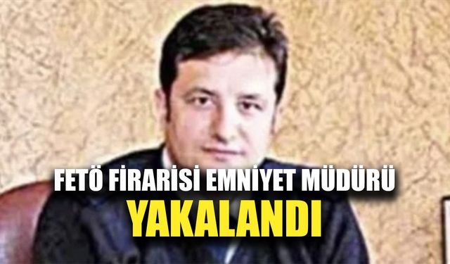 FETÖ firarisi eski emniyet müdürü yakalandı