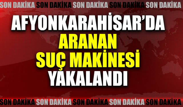 Afyon'da aranan suç makinesi yakalandı