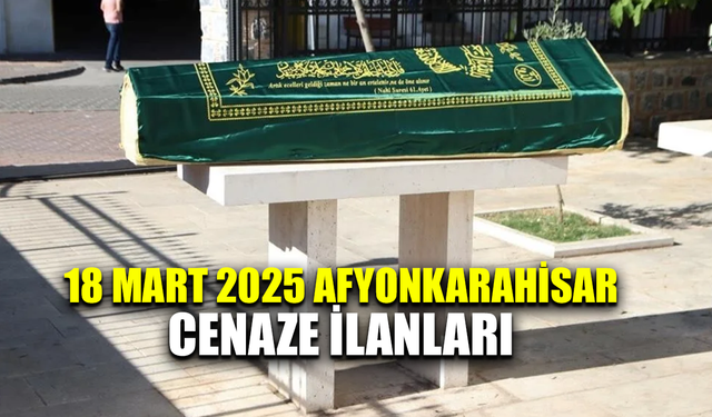 18 Mart 2025 Afyonkarahisar cenaze ilanları