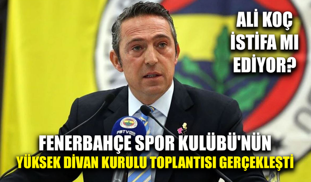 Fenerbahçe Kulübü'nün Yüksek Divan Kurulu toplantısı gerçekleşti
