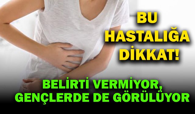 Belirti vermiyor, gençlerde de görülüyor. Bu hastalığa dikkat!