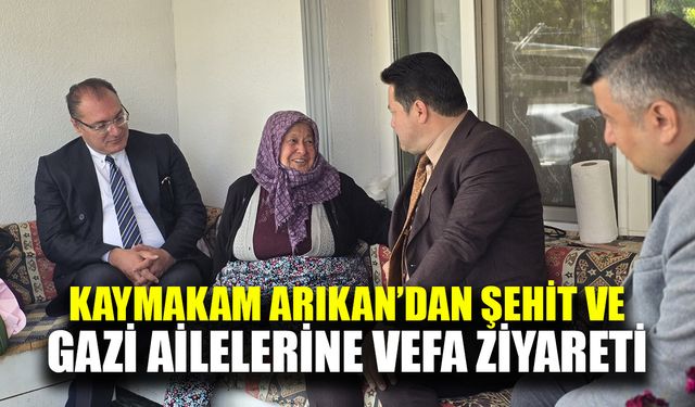 Kaymakam Arıkan’dan Şehit ve Gazi Ailelerine vefa ziyareti