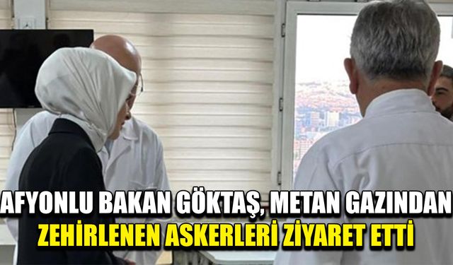 Afyonlu Bakan metan gazından zehirlenen askerleri ziyaret etti