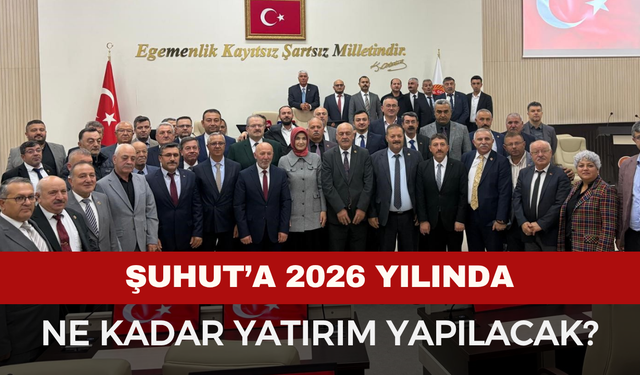 Şuhut’a 2026 yılında yapılacak yatırım bütçesi belli oldu