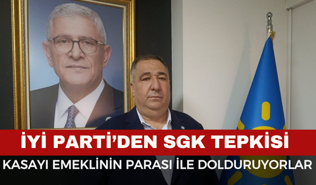 İYİ Parti’den SGK Tepkisi: “Kasayı Emeklinin Parasıyla Dolduruyorlar”