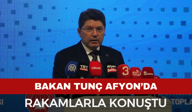 Bakan Tunç Afyon'da Rakamlarla Konuştu