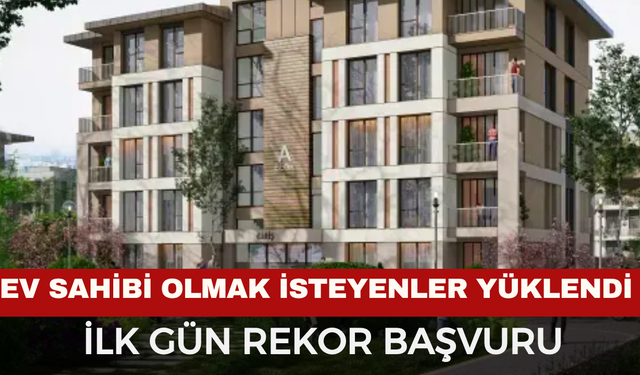 İlk Gün Rekor Başvuru! Konut Sahibi OImak İsteyenler Yüklendi