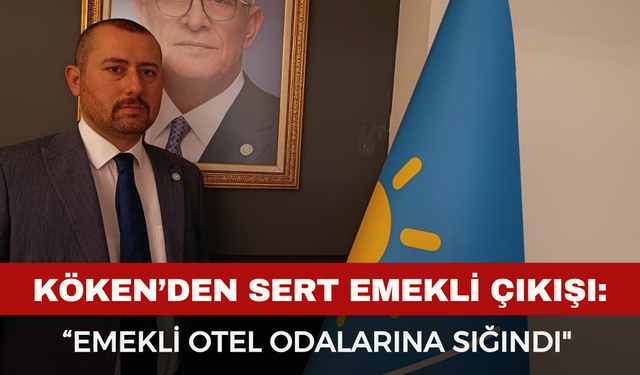 İYİ Partili İzzet Köken’den Sert Emekli Çıkışı