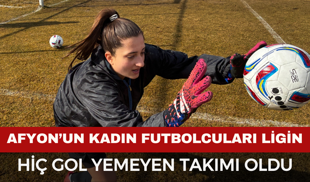 Afyonkarahisar Anadolugücü Kadın Futbol Ligi’nin Gol Yemeyen Tek Takımı Oldu