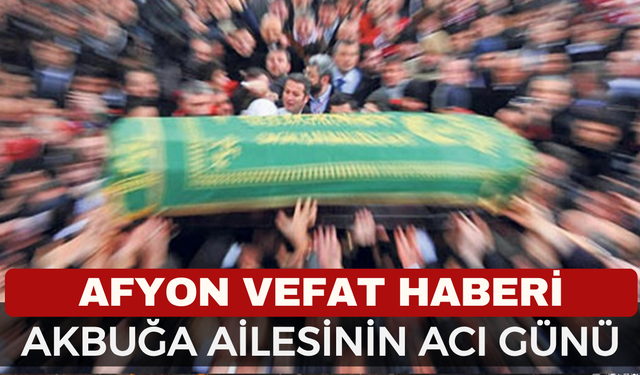 Afyonkarahisar'da Acı Kayıp: Mustafa Akbuğa Vefat Etti! Cenaze Detayları Belli Oldu