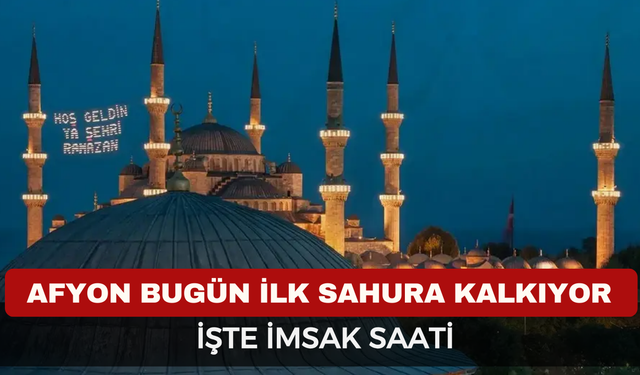 Afyonkarahisar Bugün İlk Sahura Kalkıyor! İşte İmsak Saati