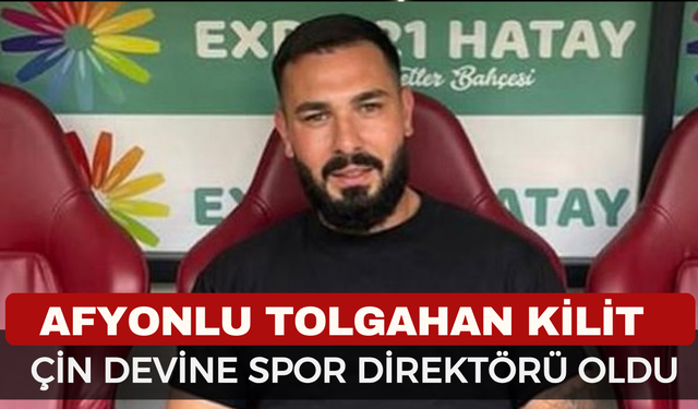 Afyonlu Tolgahan Kilit Çin Devine Spor Direktörü Oldu