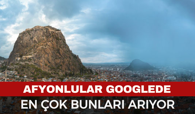 Afyonlular Google’da En Çok Ne Arıyor? İşte Şehrin Dijital Gündemi