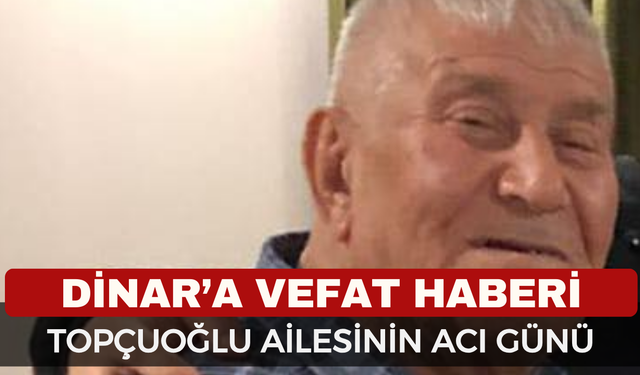 Dinar’ın Sevilen Esnafı Topçuoğlu Hayatını Kaybetti!