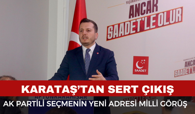 Karataş: "AK Partili Seçmen Artık Saadet’i Umut Olarak Görüyor"