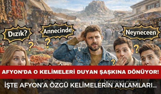 Afyon’da o kelimeleri duyan şaşkına dönüyor! İşte Afyon'a özgü kelimelerin anlamları…