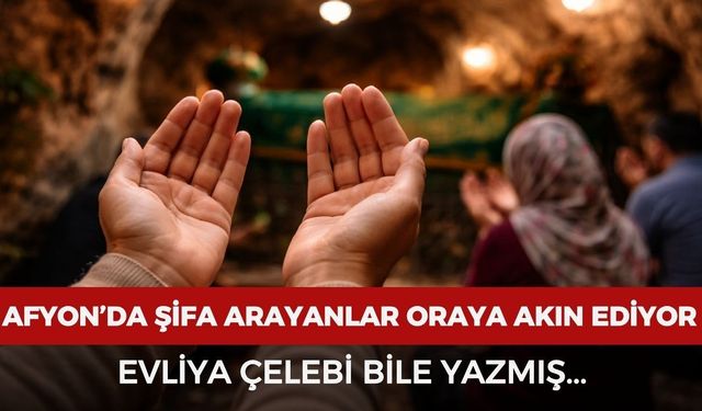 Afyon’da şifa arayanlar o türbeye gidiyor! Evliya Çelebi bile yazmış...