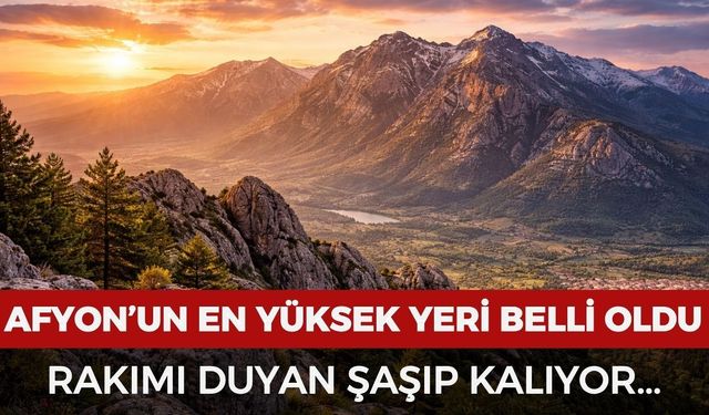 Afyon'un en yüksek yeri belli oldu! Rakımı duyan şaşırıyor